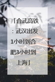 合武高铁：武汉出发1小时到合肥3小时到上海