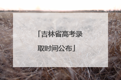 吉林省高考录取时间公布