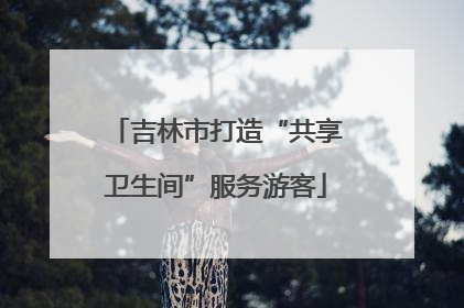 吉林市打造“共享卫生间”服务游客