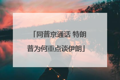 同普京通话 特朗普为何重点谈伊朗