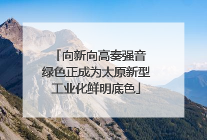 向新向高奏强音 绿色正成为太原新型工业化鲜明底色