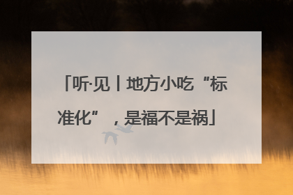 听·见丨地方小吃“标准化”，是福不是祸