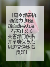 周密部署执勤警力 加强路面疏导力度 石家庄公安交管部门多措并举确保考点周边交通环境良好