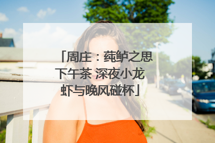 周庄：莼鲈之思下午茶 深夜小龙虾与晚风碰杯