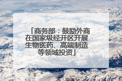 商务部：鼓励外商在国家级经开区开展生物医药、高端制造等领域投资