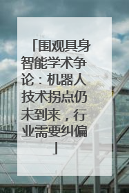 围观具身智能学术争论：机器人技术拐点仍未到来，行业需要纠偏