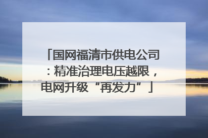 国网福清市供电公司：精准治理电压越限，电网升级“再发力”