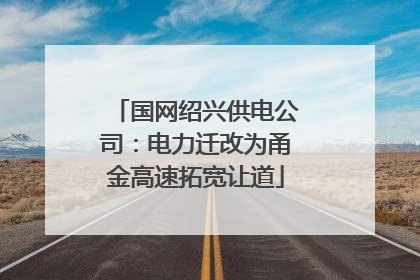 国网绍兴供电公司：电力迁改为甬金高速拓宽让道