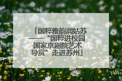 国粹雅韵润姑苏——“国粹进校园·国家京剧院艺术导赏”走进苏州