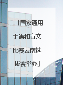 国家通用手语和盲文比赛云南选拔赛举办