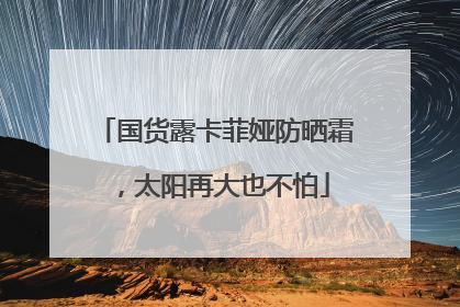 国货露卡菲娅防晒霜，太阳再大也不怕