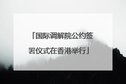 国际调解院公约签署仪式在香港举行
