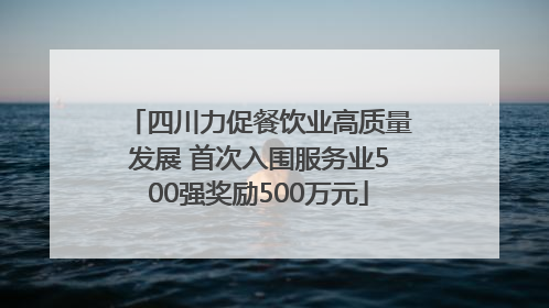 四川力促餐饮业高质量发展 首次入围服务业500强奖励500万元