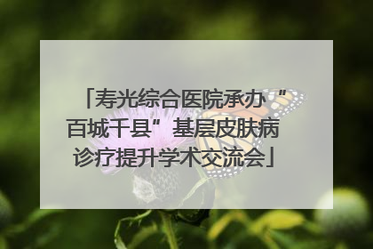 寿光综合医院承办“百城千县”基层皮肤病诊疗提升学术交流会