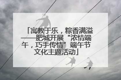 寓教于乐，粽香满溢——肥城开展“浓情端午，巧手传情”端午节文化主题活动