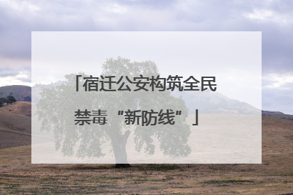 宿迁公安构筑全民禁毒“新防线”