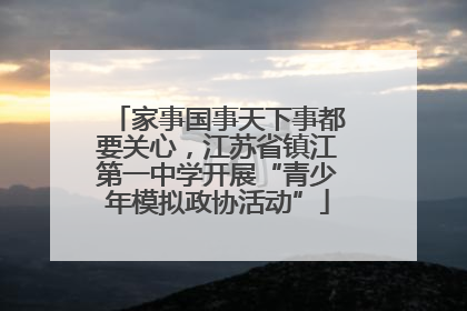 家事国事天下事都要关心，江苏省镇江第一中学开展“青少年模拟政协活动”