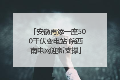 安徽再添一座500千伏变电站 皖西南电网迎新支撑