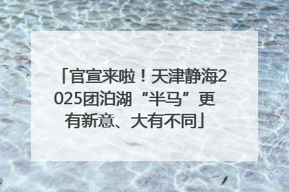 官宣来啦！天津静海2025团泊湖“半马”更有新意、大有不同
