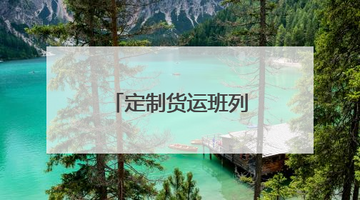 定制货运班列提速 护航企业物流畅通