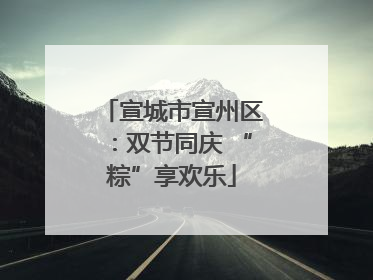 宣城市宣州区：双节同庆 “粽”享欢乐