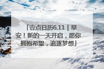 壹点日历6.11｜早安！新的一天开启，愿你拥抱希望，追逐梦想