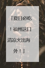 夏日必吃！福州这口清凉火出海外！