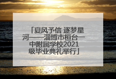 夏风予信 逐梦星河——淄博市桓台一中附属学校2021级毕业典礼举行