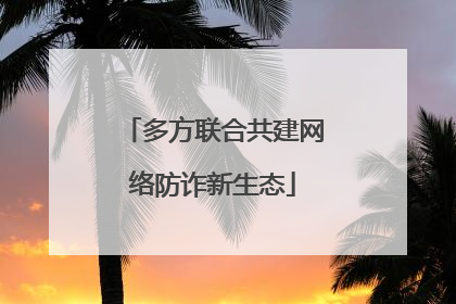 多方联合共建网络防诈新生态