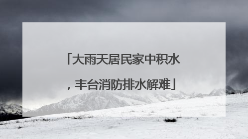 大雨天居民家中积水，丰台消防排水解难