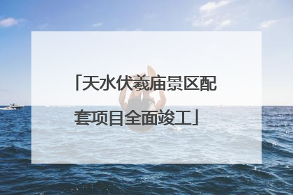 天水伏羲庙景区配套项目全面竣工