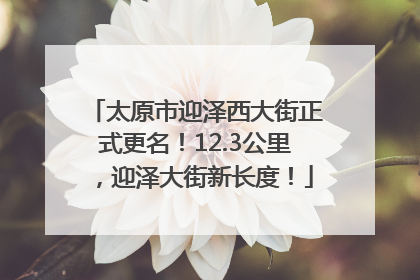 太原市迎泽西大街正式更名！12.3公里，迎泽大街新长度！