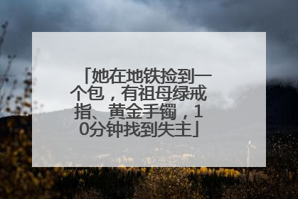 她在地铁捡到一个包，有祖母绿戒指、黄金手镯，10分钟找到失主