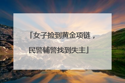 女子捡到黄金项链，民警辅警找到失主
