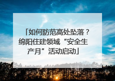 如何防范高处坠落？绵阳住建领域“安全生产月”活动启动