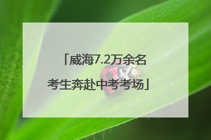 威海7.2万余名考生奔赴中考考场