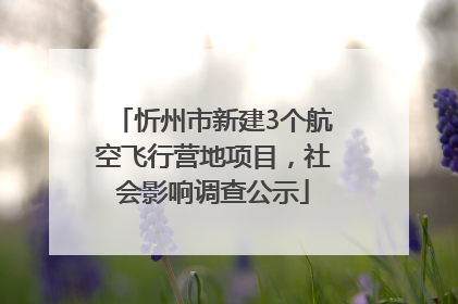 忻州市新建3个航空飞行营地项目，社会影响调查公示
