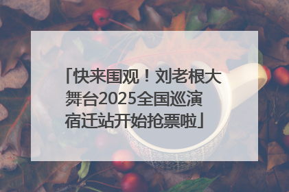 快来围观！刘老根大舞台2025全国巡演宿迁站开始抢票啦