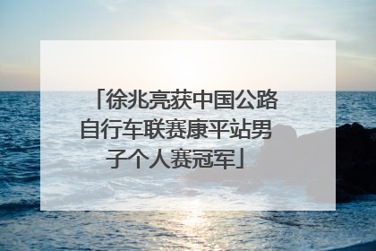 徐兆亮获中国公路自行车联赛康平站男子个人赛冠军