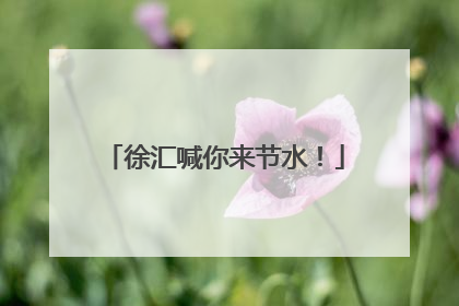 徐汇喊你来节水！