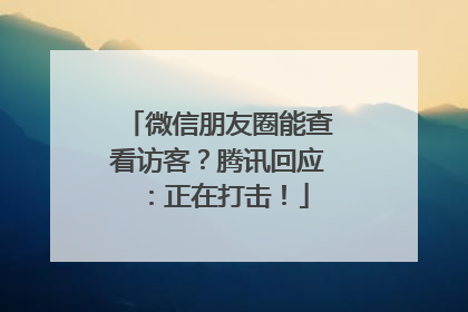微信朋友圈能查看访客？腾讯回应：正在打击！