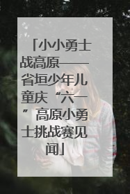 小小勇士战高原——省垣少年儿童庆“六一”高原小勇士挑战赛见闻