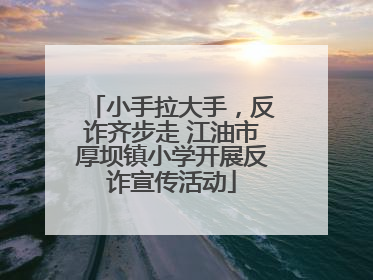 小手拉大手，反诈齐步走 江油市厚坝镇小学开展反诈宣传活动