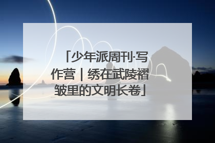 少年派周刊·写作营｜绣在武陵褶皱里的文明长卷