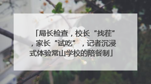 局长检查，校长“找茬”，家长“试吃”，记者沉浸式体验常山学校的陪餐制