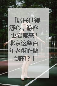 居民住得舒心，游客也爱常来！北京这条百年老街咋做到的？