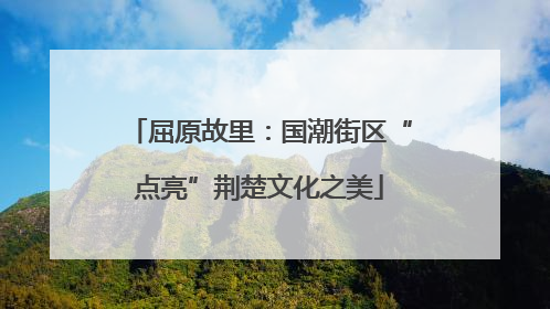 屈原故里：国潮街区“点亮”荆楚文化之美