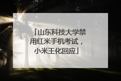 山东科技大学禁用红米手机考试，小米王化回应