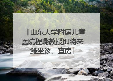 山东大学附属儿童医院程璐教授即将来潍坐诊、查房