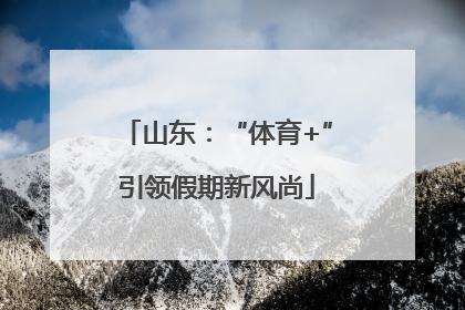 山东：“体育+”引领假期新风尚